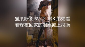 猫爪影像 MSD-108 弟弟看着深夜回家的姐姐被上司操