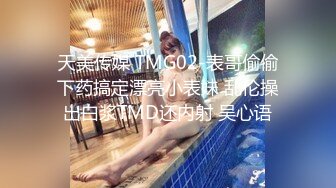 天美传媒 TMG02-表哥偷偷下药搞定漂亮小表妹 乱伦操出白浆TMD还内射 吴心语