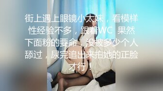 街上遇上眼镜小太妹，看模样性经验不多，跟着WC  果然下面粉的要命，没被多少个人舔过，尿完追出来拍她的正脸才行！