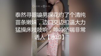 泰然寻眼镜男探花约了个清纯苗条嫩妹，边口交边扣逼大力猛操床吱吱响，呻吟娇喘非常诱人【水印】