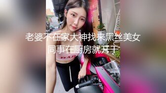 老婆不在家大神找来黑丝美女同事在厨房就开干