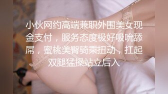 小伙网约高端兼职外围美女现金支付，服务态度极好吸吮舔屌，蜜桃美臀骑乘扭动，扛起双腿猛操站立后入