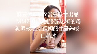 麻豆传媒映&爱豆联合出品 MMZ-015 制服僻 老板的母狗调教 变装保姆的性爱养成-白若冰