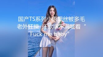 国产TS系列小语黑丝被多毛老外狂操  还欲求不满喊着“Fuck me baby”