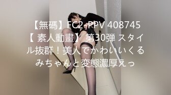 【無碼】FC2-PPV 408745【 素人動畫】 第30弾 スタイル抜群！美人でかわいいくるみちゃんと変態濃厚えっ