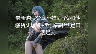 最新购买分享小雄同学2和他骚货丈母娘+老师高跟丝足口活足交